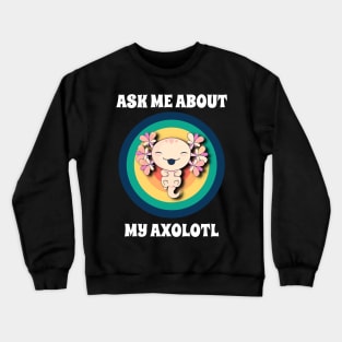 Ask Me About My Axolotl Crewneck Sweatshirt